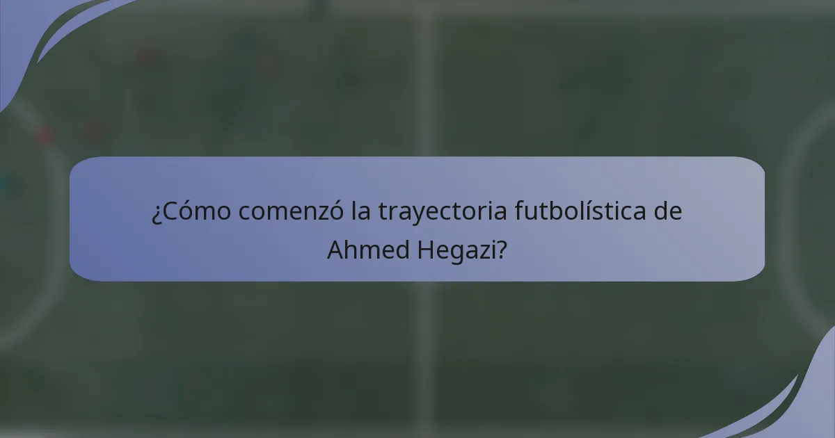 ¿Cómo comenzó la trayectoria futbolística de Ahmed Hegazi?