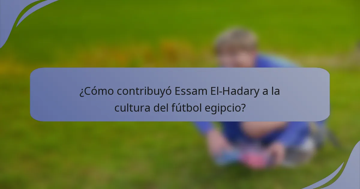 ¿Cómo contribuyó Essam El-Hadary a la cultura del fútbol egipcio?