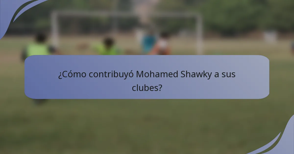 ¿Cómo contribuyó Mohamed Shawky a sus clubes?