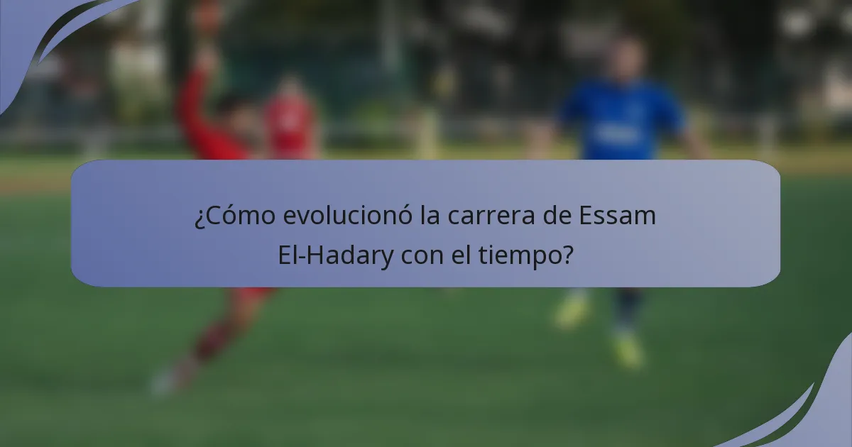 ¿Cómo evolucionó la carrera de Essam El-Hadary con el tiempo?