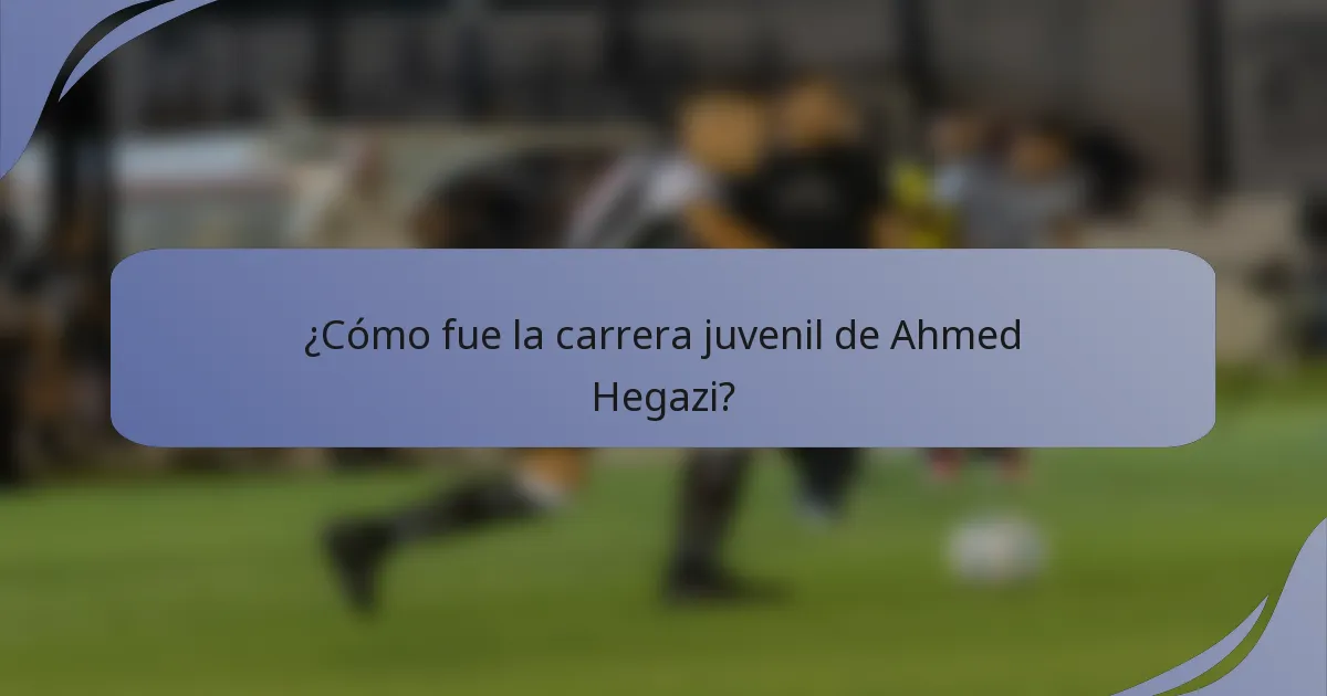 ¿Cómo fue la carrera juvenil de Ahmed Hegazi?