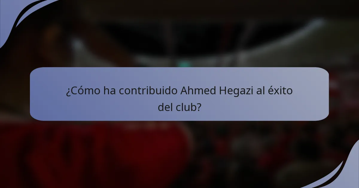 ¿Cómo ha contribuido Ahmed Hegazi al éxito del club?