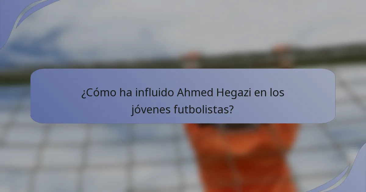 ¿Cómo ha influido Ahmed Hegazi en los jóvenes futbolistas?