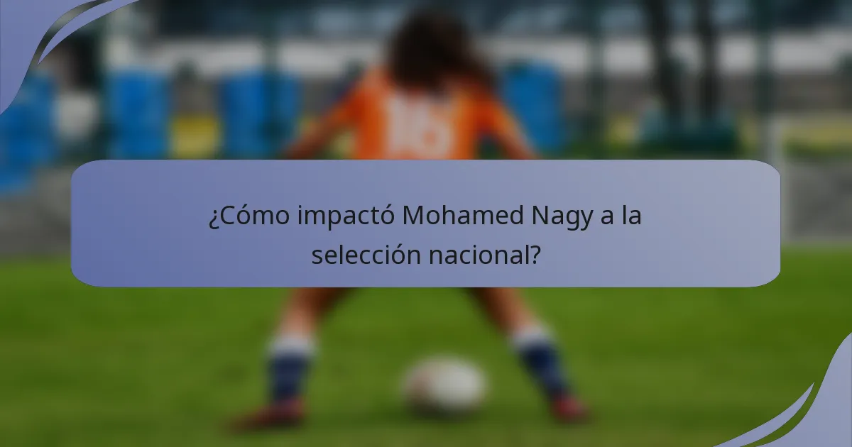 ¿Cómo impactó Mohamed Nagy a la selección nacional?