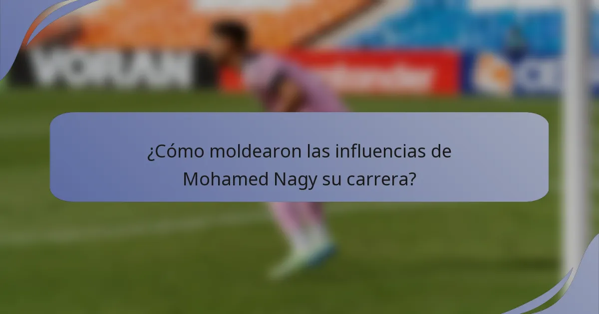 ¿Cómo moldearon las influencias de Mohamed Nagy su carrera?