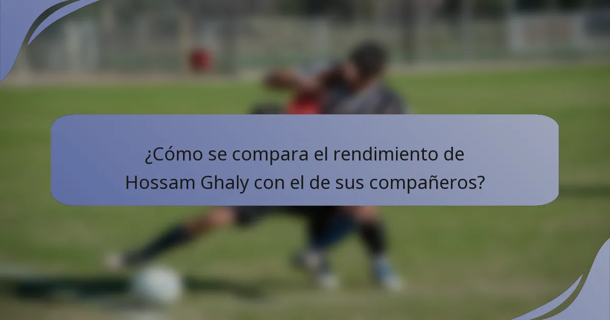 ¿Cómo se compara el rendimiento de Hossam Ghaly con el de sus compañeros?
