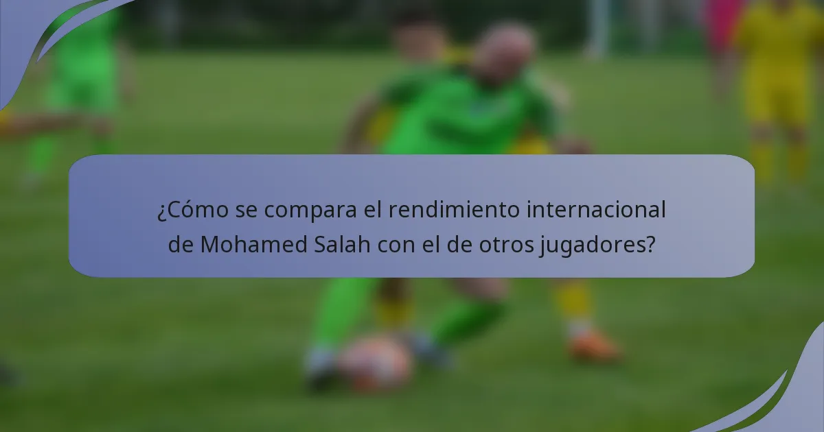 ¿Cómo se compara el rendimiento internacional de Mohamed Salah con el de otros jugadores?