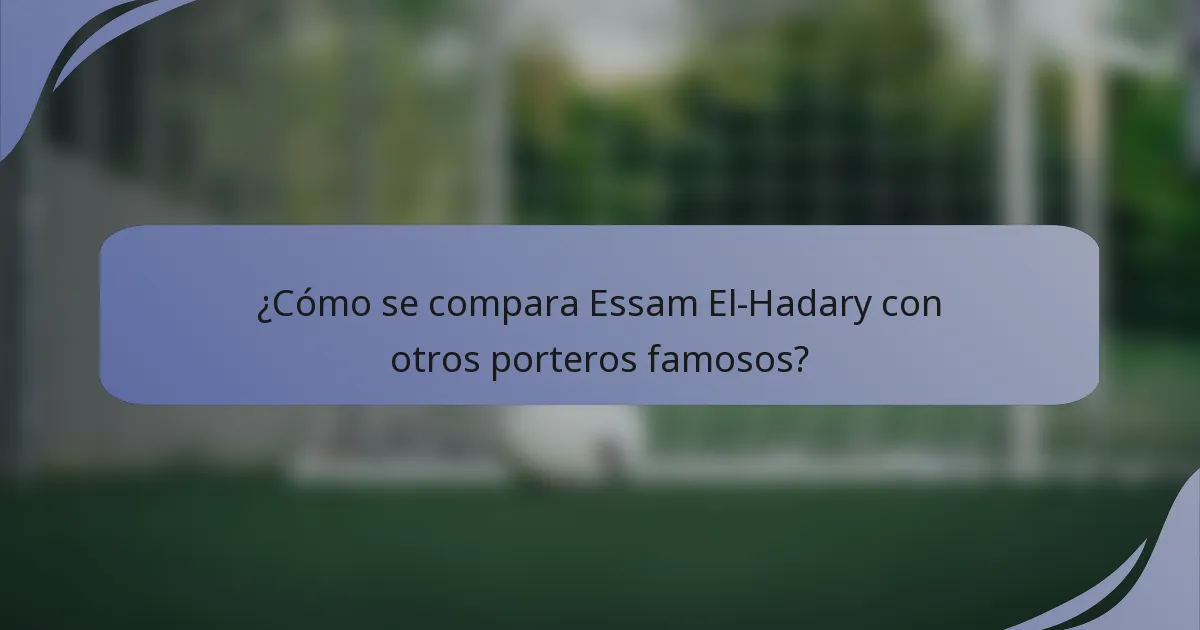 ¿Cómo se compara Essam El-Hadary con otros porteros famosos?