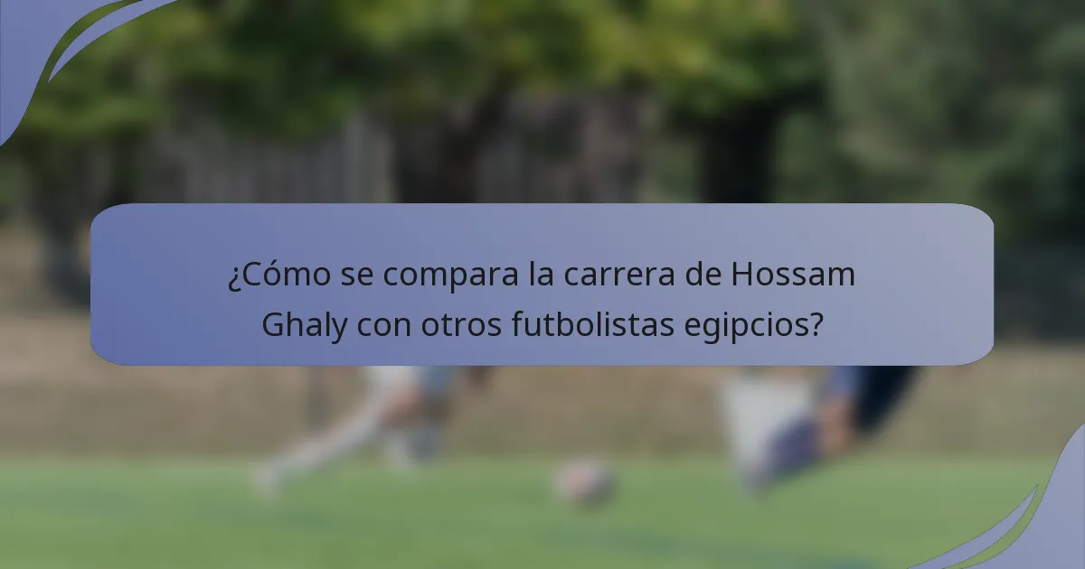 ¿Cómo se compara la carrera de Hossam Ghaly con otros futbolistas egipcios?