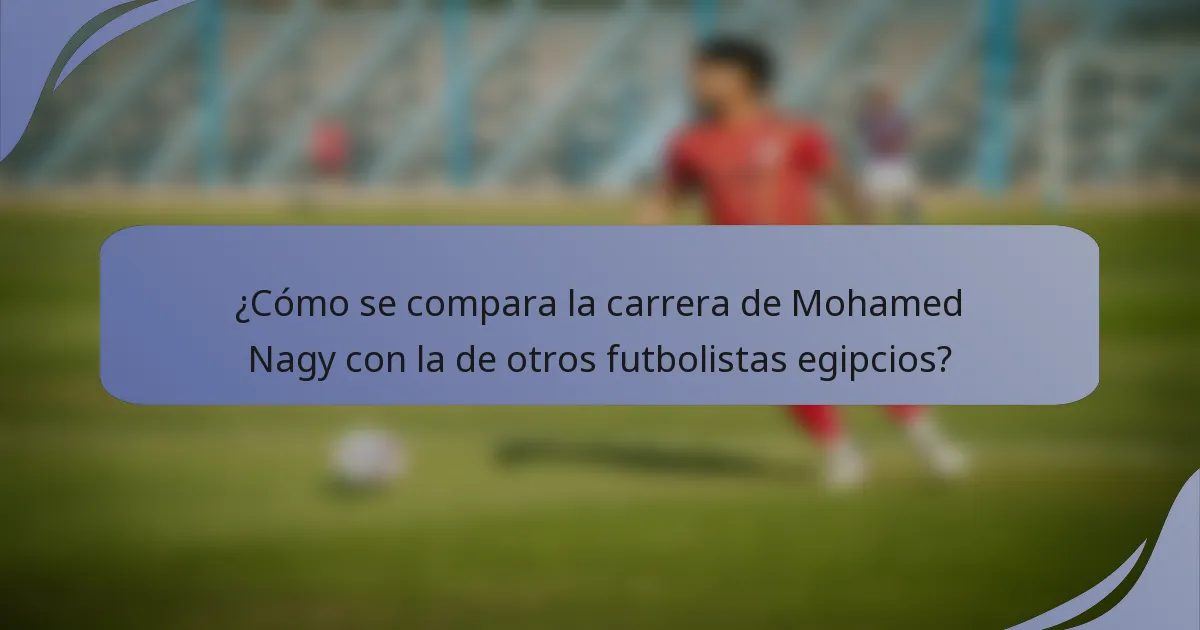 ¿Cómo se compara la carrera de Mohamed Nagy con la de otros futbolistas egipcios?