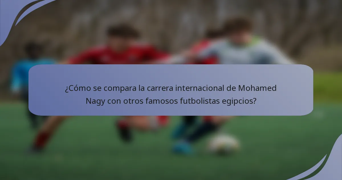 ¿Cómo se compara la carrera internacional de Mohamed Nagy con otros famosos futbolistas egipcios?