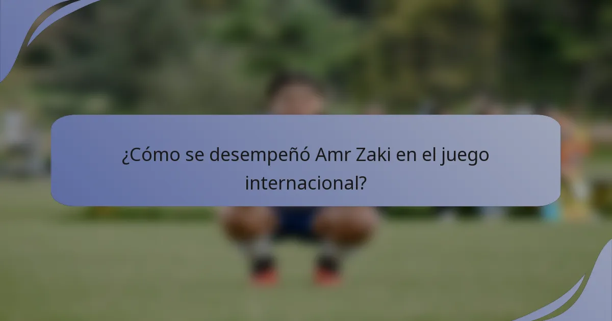 ¿Cómo se desempeñó Amr Zaki en el juego internacional?