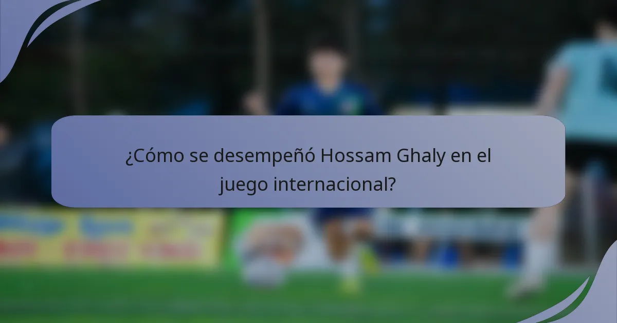 ¿Cómo se desempeñó Hossam Ghaly en el juego internacional?