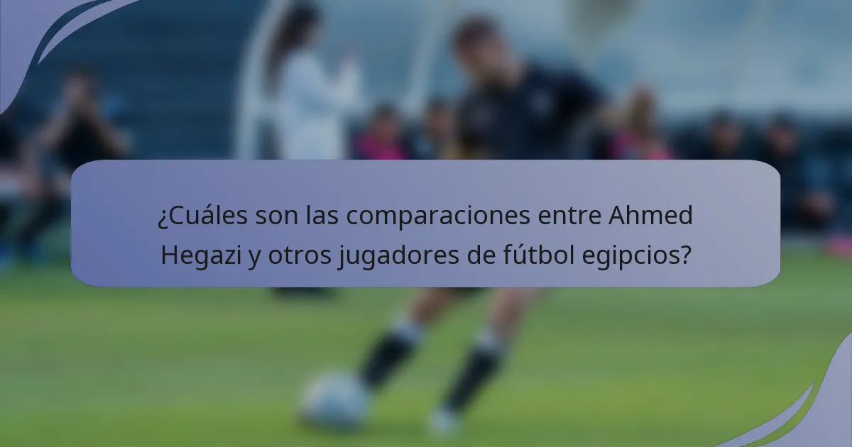 ¿Cuáles son las comparaciones entre Ahmed Hegazi y otros jugadores de fútbol egipcios?