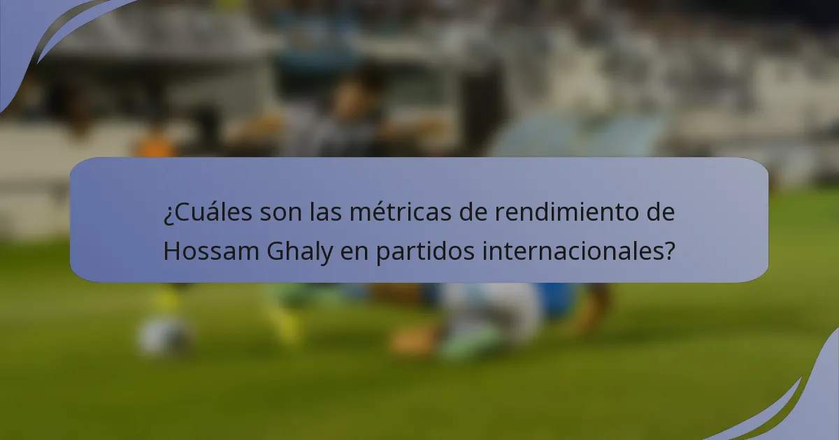 ¿Cuáles son las métricas de rendimiento de Hossam Ghaly en partidos internacionales?