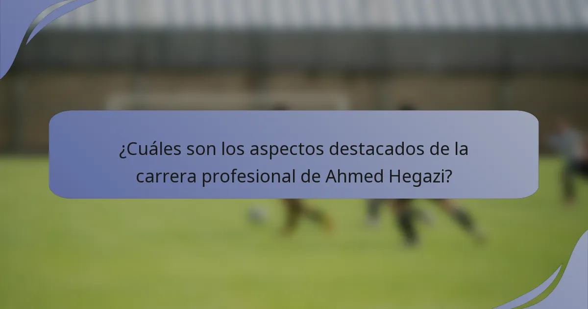 ¿Cuáles son los aspectos destacados de la carrera profesional de Ahmed Hegazi?