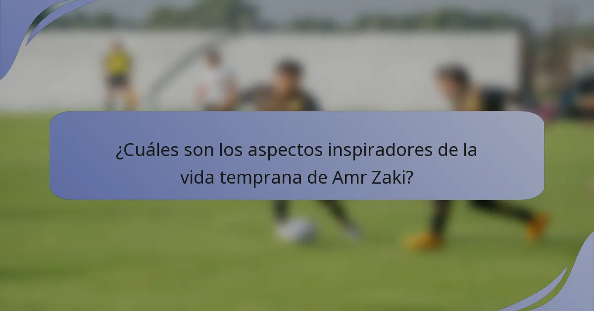¿Cuáles son los aspectos inspiradores de la vida temprana de Amr Zaki?