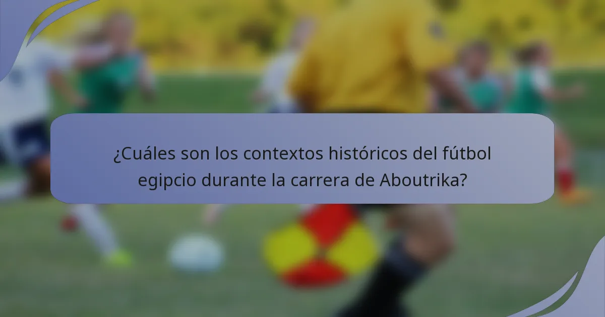¿Cuáles son los contextos históricos del fútbol egipcio durante la carrera de Aboutrika?
