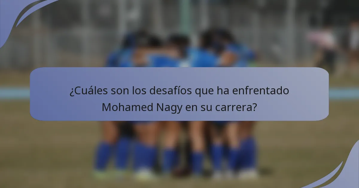 ¿Cuáles son los desafíos que ha enfrentado Mohamed Nagy en su carrera?