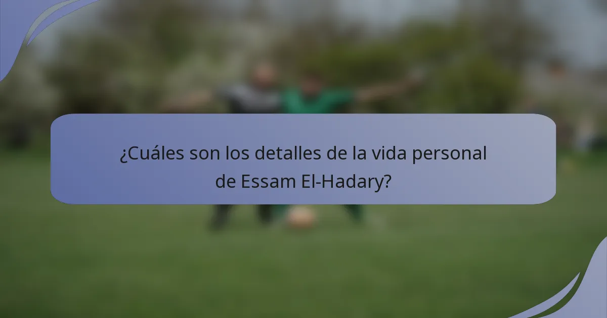 ¿Cuáles son los detalles de la vida personal de Essam El-Hadary?