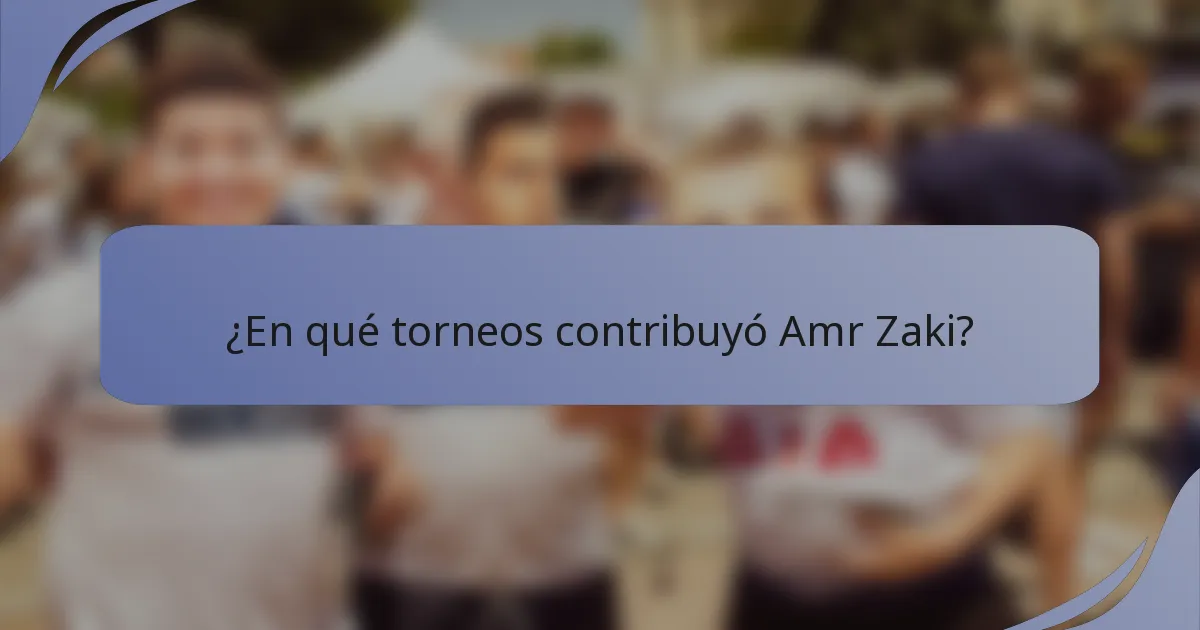 ¿En qué torneos contribuyó Amr Zaki?