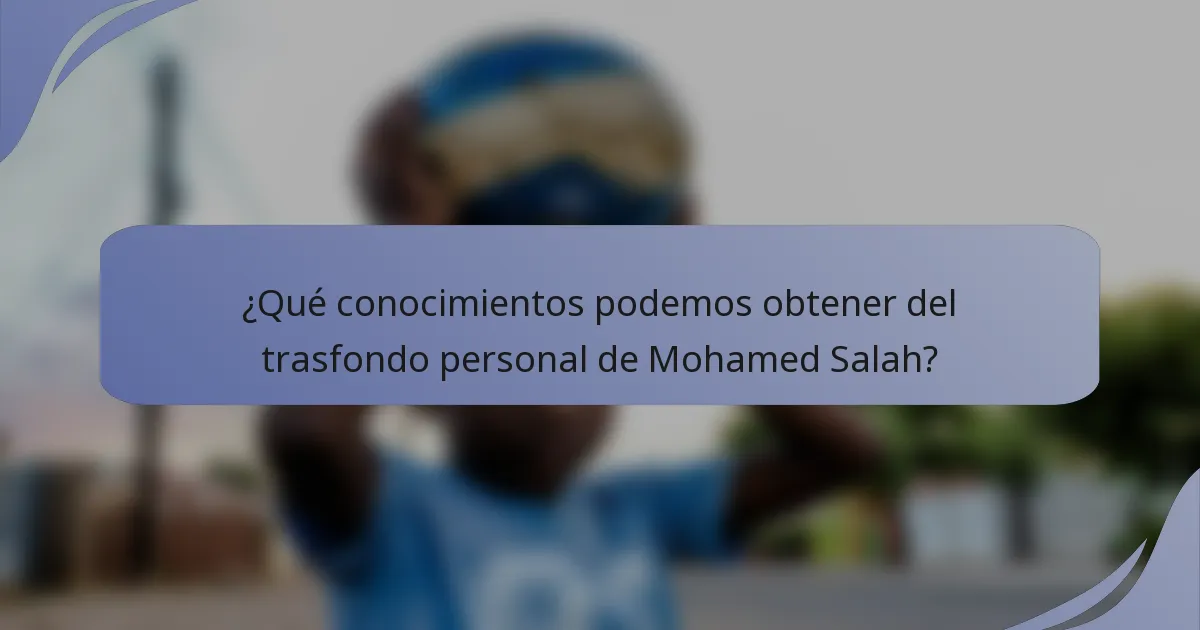 ¿Qué conocimientos podemos obtener del trasfondo personal de Mohamed Salah?