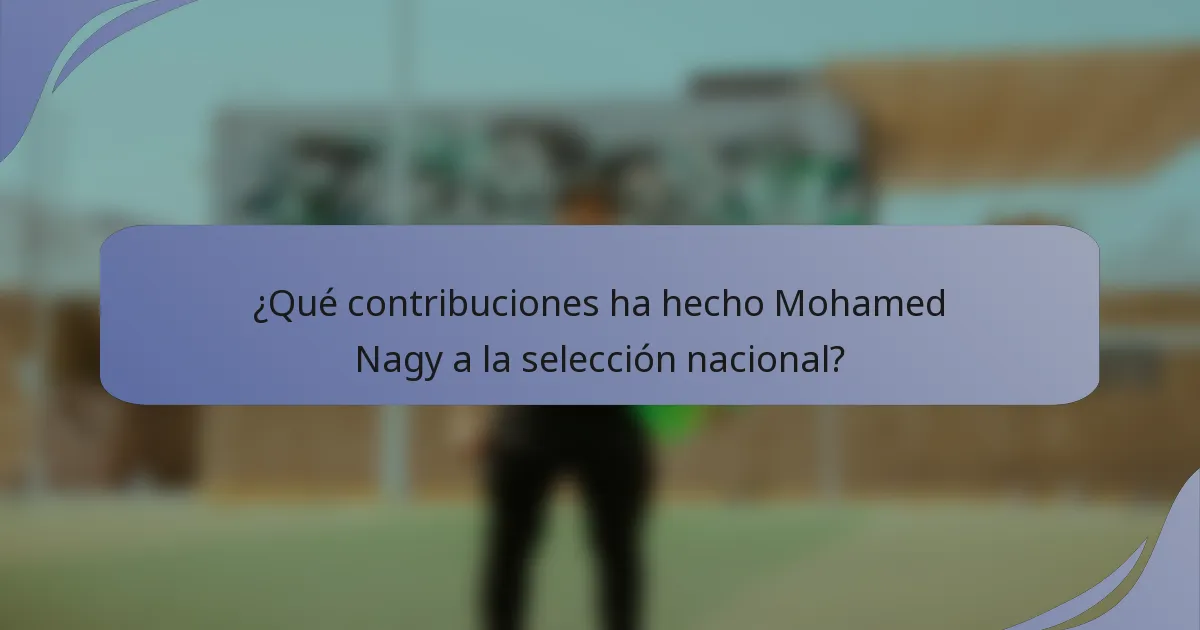 ¿Qué contribuciones ha hecho Mohamed Nagy a la selección nacional?