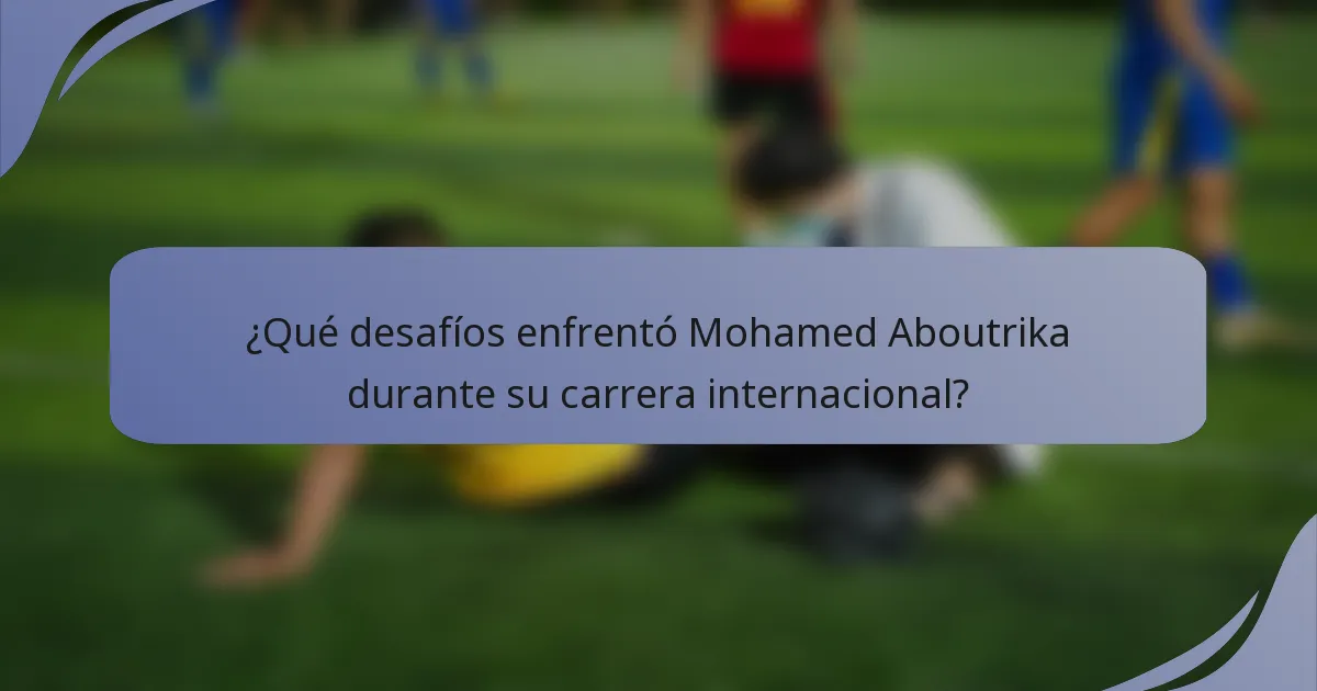 ¿Qué desafíos enfrentó Mohamed Aboutrika durante su carrera internacional?