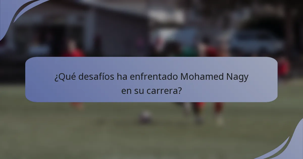 ¿Qué desafíos ha enfrentado Mohamed Nagy en su carrera?