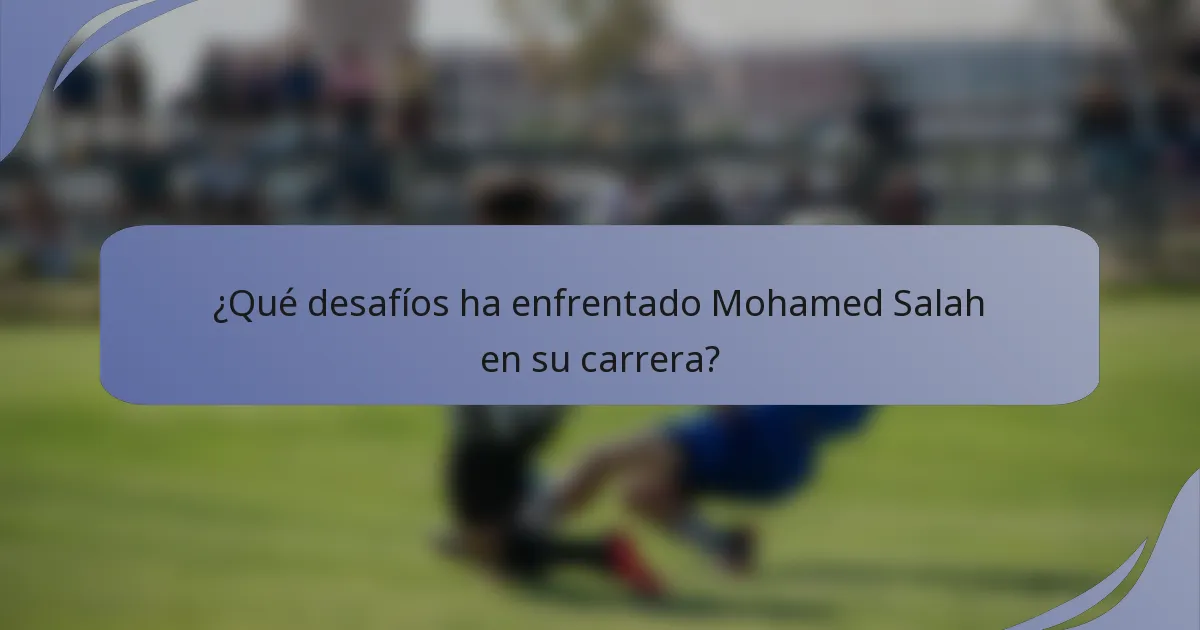 ¿Qué desafíos ha enfrentado Mohamed Salah en su carrera?
