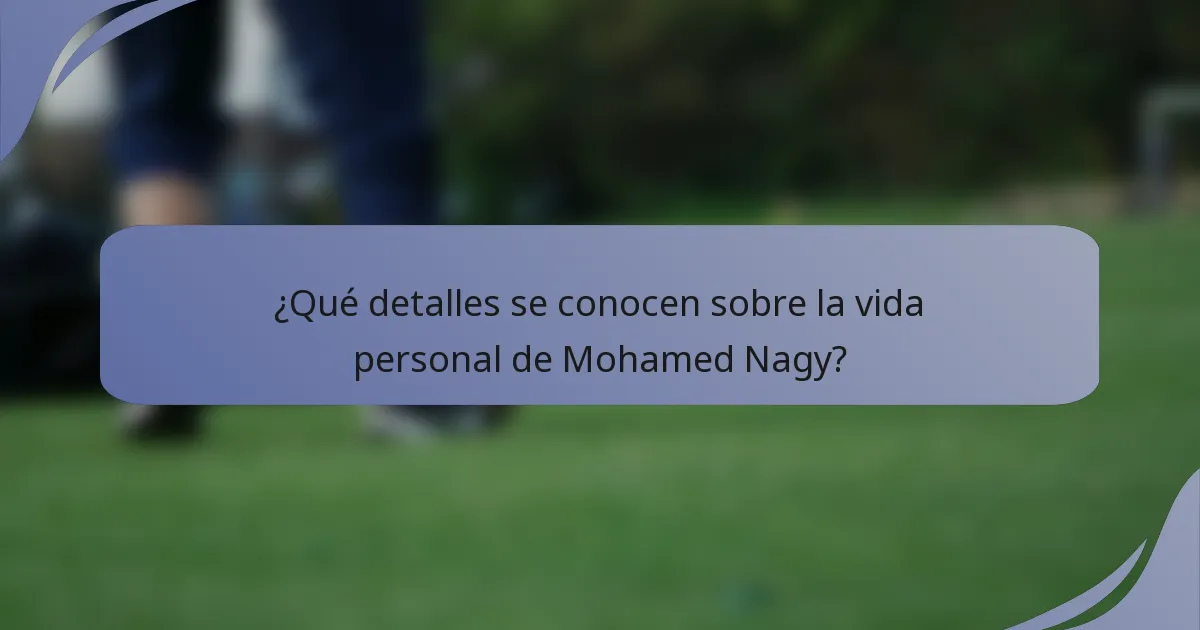 ¿Qué detalles se conocen sobre la vida personal de Mohamed Nagy?