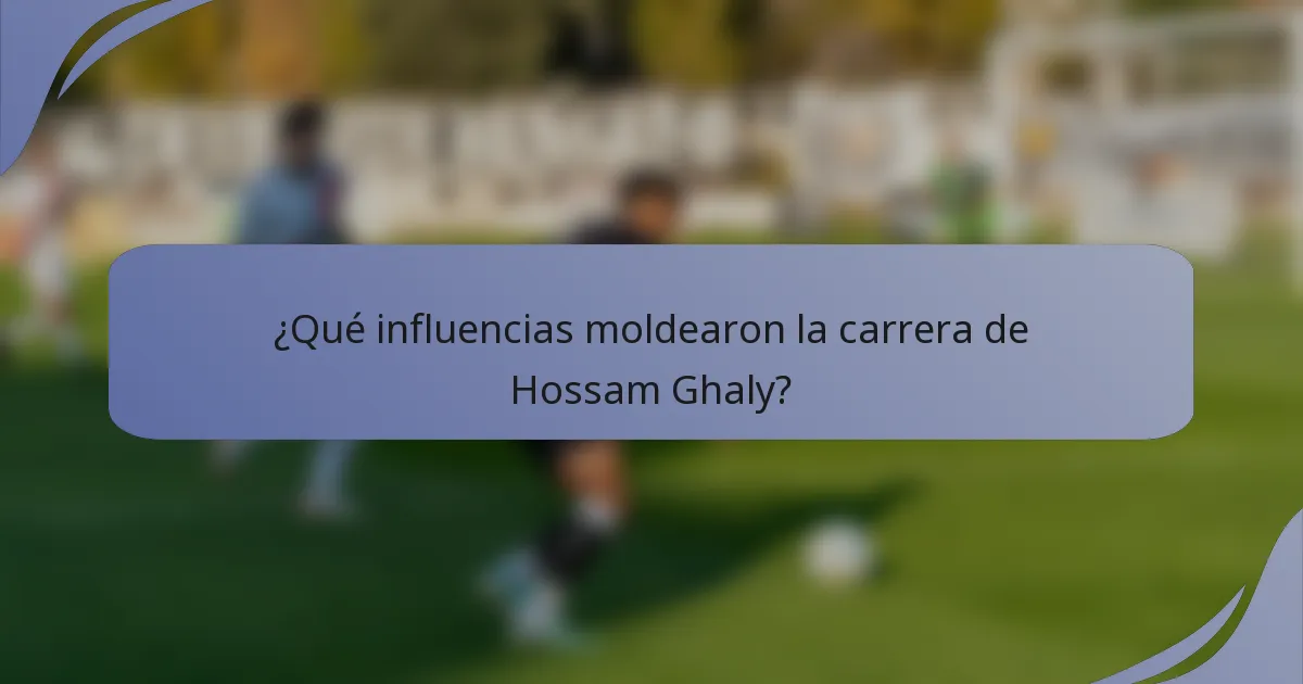 ¿Qué influencias moldearon la carrera de Hossam Ghaly?