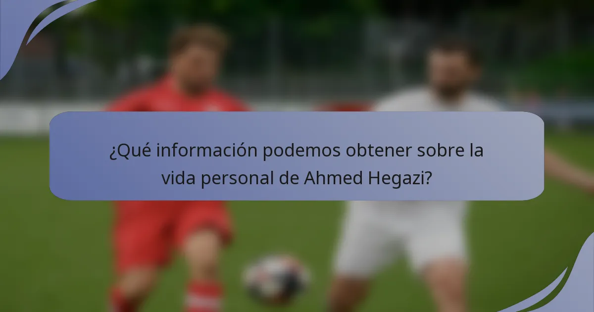 ¿Qué información podemos obtener sobre la vida personal de Ahmed Hegazi?