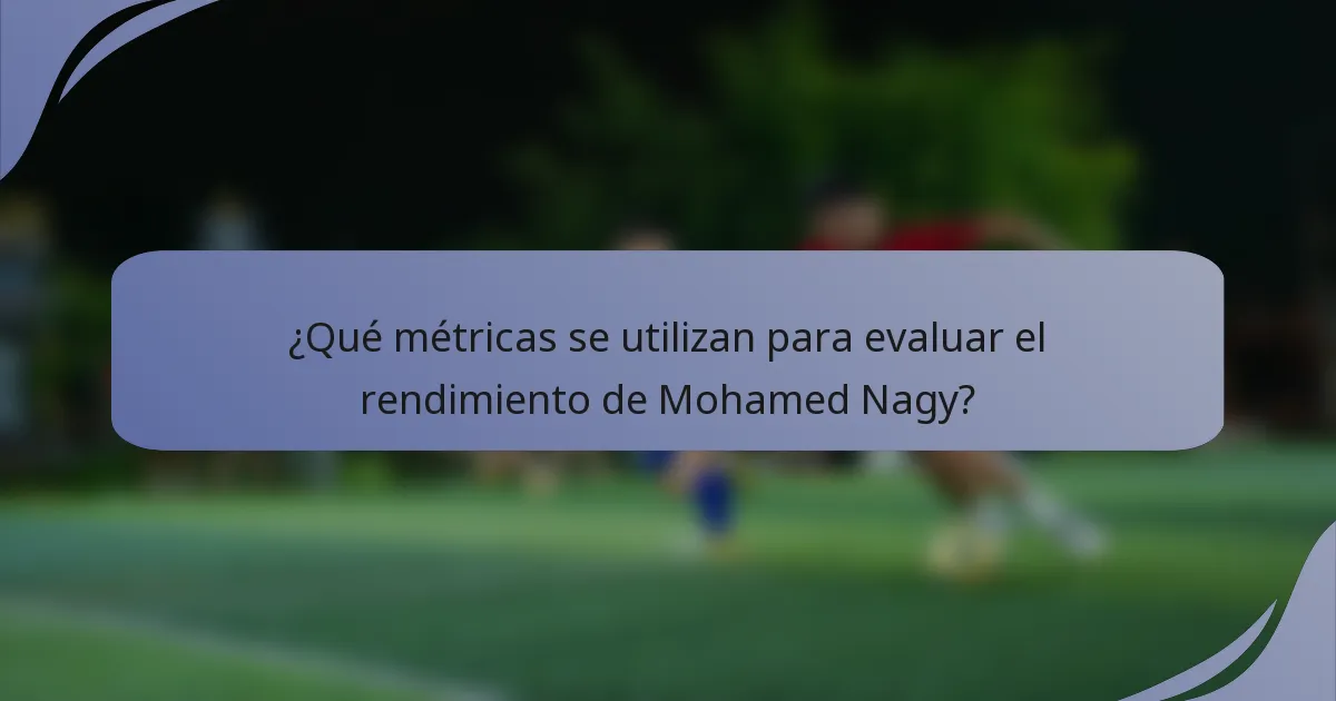 ¿Qué métricas se utilizan para evaluar el rendimiento de Mohamed Nagy?