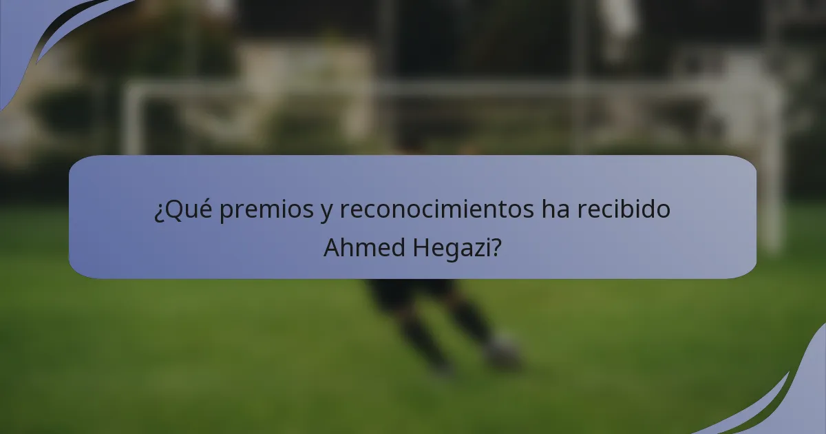 ¿Qué premios y reconocimientos ha recibido Ahmed Hegazi?