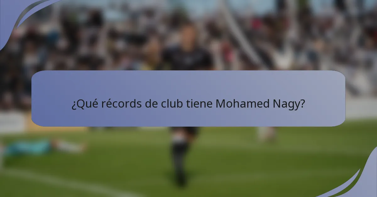 ¿Qué récords de club tiene Mohamed Nagy?