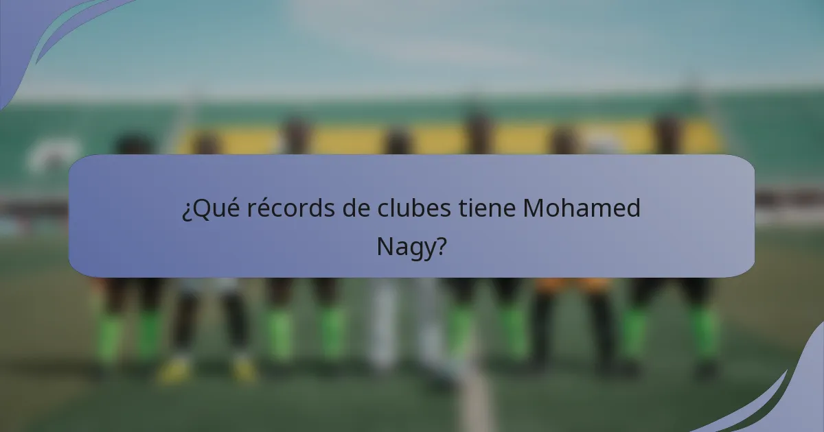 ¿Qué récords de clubes tiene Mohamed Nagy?