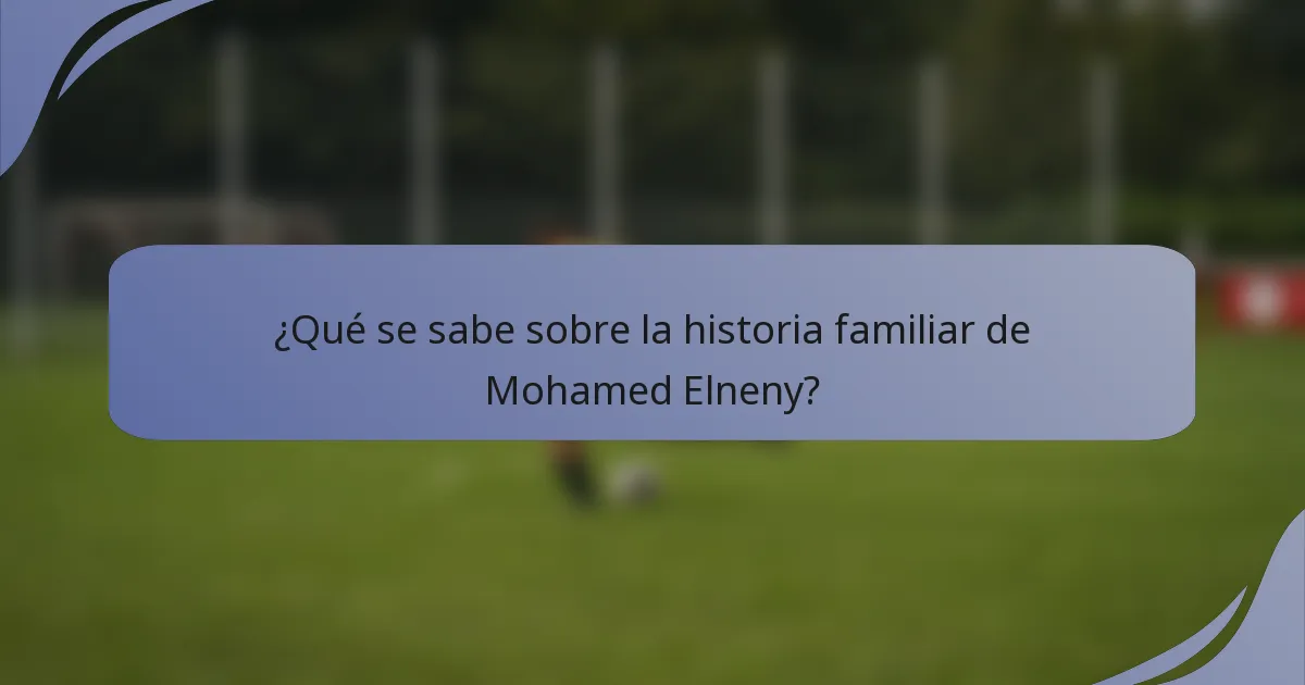 ¿Qué se sabe sobre la historia familiar de Mohamed Elneny?