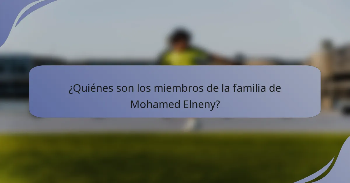 ¿Quiénes son los miembros de la familia de Mohamed Elneny?